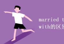 教育資訊：married to和married with的區(qū)別