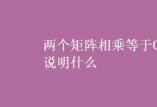 教育資訊：兩個矩陣相乘等于0說明什么