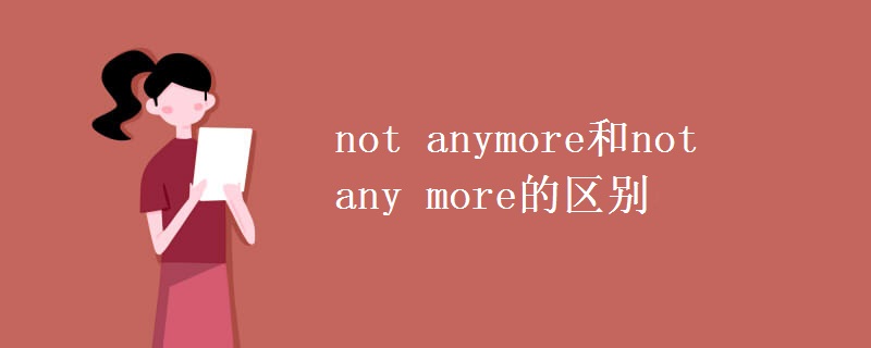 not anymore和not any more的區(qū)別