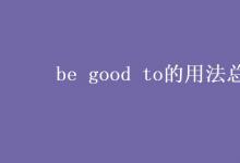 教育資訊：be good to的用法總結(jié)