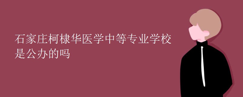 石家莊柯棣華醫(yī)學(xué)中等專業(yè)學(xué)校是公辦的嗎