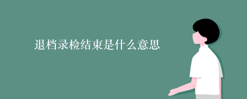 退檔錄檢結(jié)束是什么意思