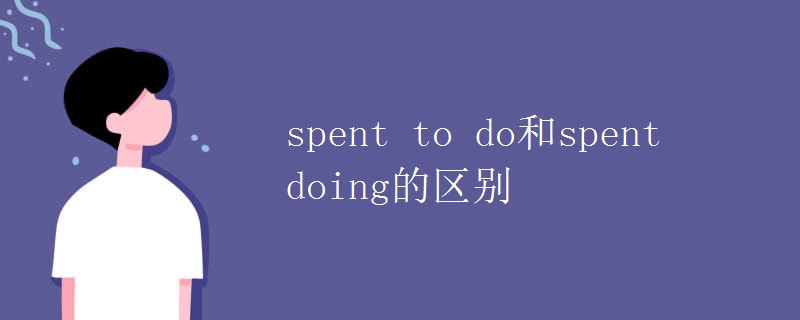 spent to do和spent doing的區(qū)別