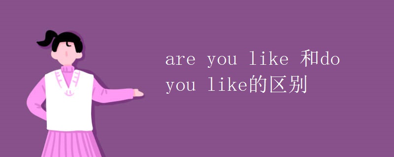 are you like 和do you like的區(qū)別