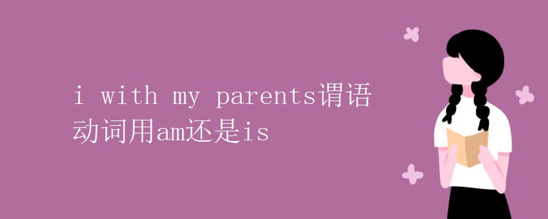 i with my parents謂語動詞用am還是is