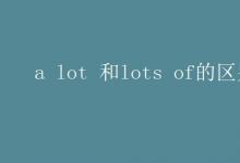 教育資訊：a lot 和lots of的區(qū)別