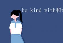 教育資訊：be kind with和to的區(qū)別