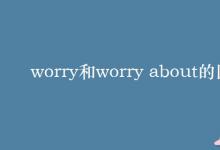 教育資訊：worry和worry about的區(qū)別