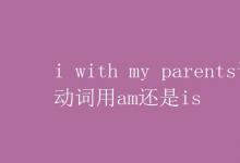 教育資訊：i with my parents謂語(yǔ)動(dòng)詞用am還是is