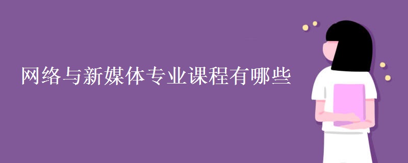 網(wǎng)絡(luò)與新媒體專業(yè)課程有哪些