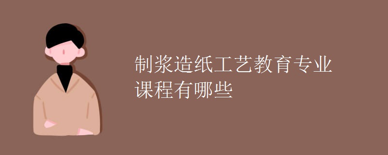 制漿造紙工藝教育專業(yè)課程有哪些