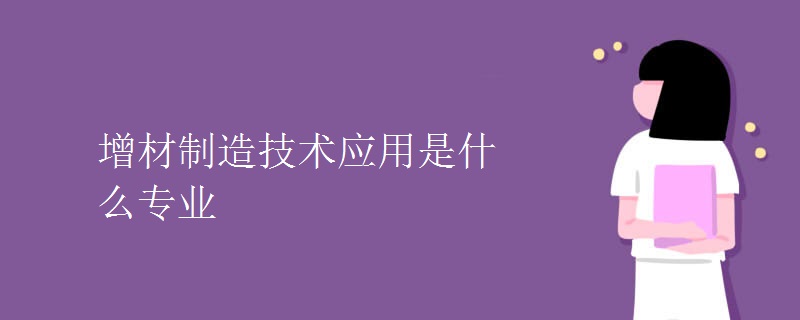 增材制造技術(shù)應(yīng)用是什么專業(yè)