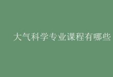 教育資訊：大氣科學專業(yè)課程有哪些