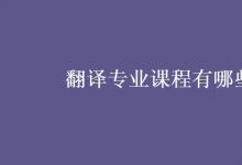 教育資訊：翻譯專業(yè)課程有哪些