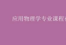 教育資訊：應(yīng)用物理學(xué)專業(yè)課程有哪些