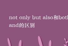 教育資訊：not only but also和both and的區(qū)別