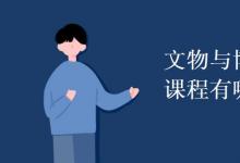 教育資訊：文物與博物館學(xué)專業(yè)課程有哪些