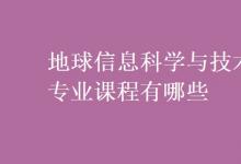 教育資訊：地球信息科學(xué)與技術(shù)專業(yè)課程有哪些