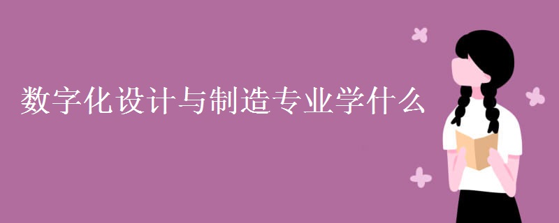 數(shù)字化設(shè)計(jì)與制造專業(yè)學(xué)什么