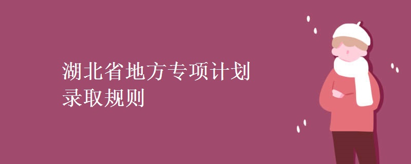 湖北省地方專項(xiàng)計(jì)劃錄取規(guī)則