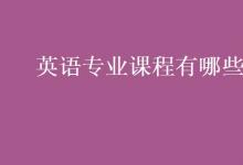 教育資訊：英語專業(yè)課程有哪些