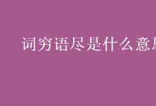 教育資訊：詞窮語盡是什么意思