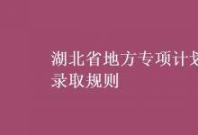 教育資訊：湖北省地方專(zhuān)項(xiàng)計(jì)劃錄取規(guī)則