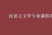 教育資訊：漢語言文學(xué)專業(yè)課程有哪些