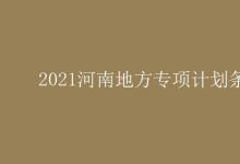 教育資訊：2021河南地方專項(xiàng)計(jì)劃條件