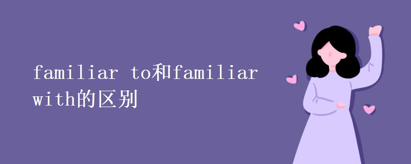 familiar to和familiar with的區(qū)別