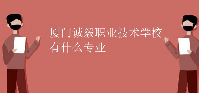 廈門誠毅職業(yè)技術學校有什么專業(yè)