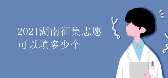 2021湖南征集志愿可以填多少個(gè)