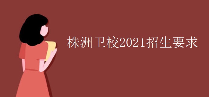 株洲衛(wèi)校2021招生要求