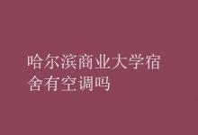 教育資訊：哈爾濱商業(yè)大學宿舍有空調嗎