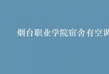 教育資訊：煙臺職業(yè)學(xué)院宿舍有空調(diào)嗎