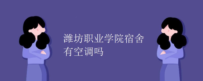 濰坊職業(yè)學(xué)院宿舍有空調(diào)嗎