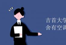 教育資訊：吉首大學(xué)張家界校區(qū)宿舍有空調(diào)嗎