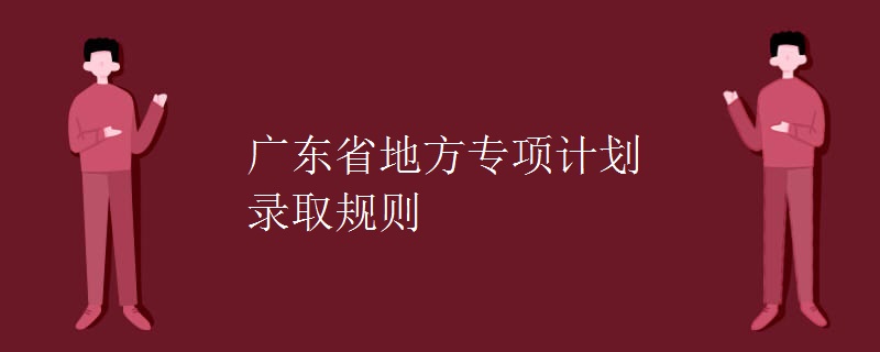 廣東省地方專項(xiàng)計(jì)劃錄取規(guī)則