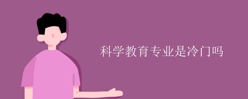 科學(xué)教育專業(yè)是冷門嗎