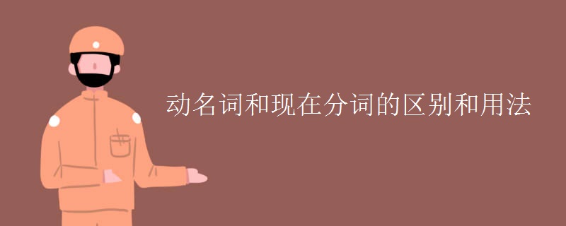 動(dòng)名詞和現(xiàn)在分詞的區(qū)別和用法