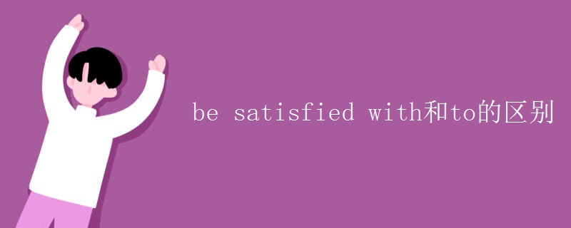 be satisfied with和to的區(qū)別