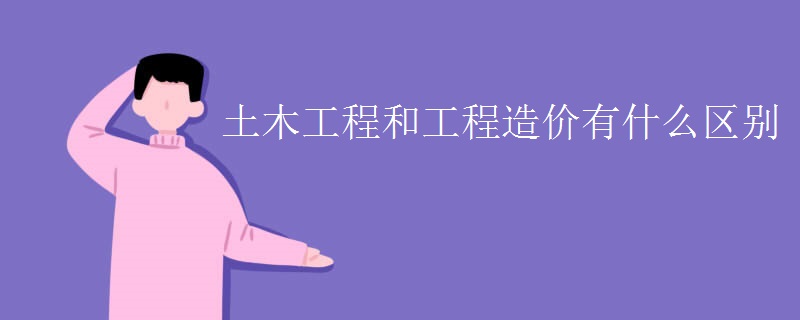 土木工程和工程造價(jià)有什么區(qū)別