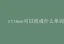 教育資訊：rttmae可以組成什么單詞