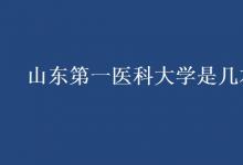 教育資訊：山東第一醫(yī)科大學是幾本