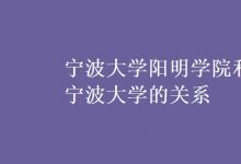 教育資訊：寧波大學(xué)陽明學(xué)院和寧波大學(xué)的關(guān)系