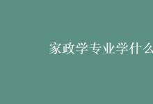 教育資訊：家政學(xué)專業(yè)學(xué)什么