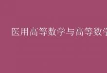 教育資訊：醫(yī)用高等數(shù)學與高等數(shù)學的區(qū)別