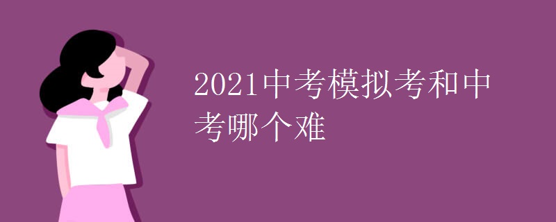 2021中考模擬考和中考哪個(gè)難