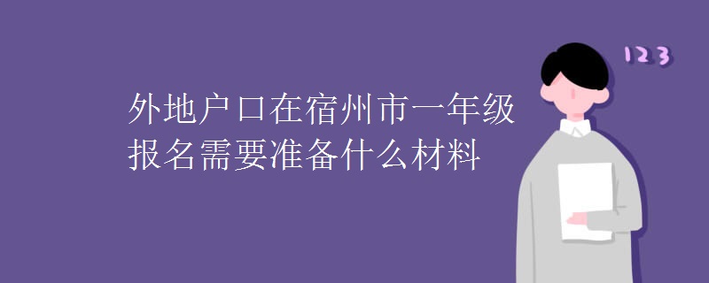 外地戶口在宿州市一年級(jí)報(bào)名需要準(zhǔn)備什么材料