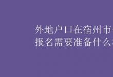 中考快訊：外地戶口在宿州市一年級(jí)報(bào)名需要準(zhǔn)備什么材料